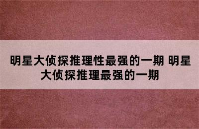 明星大侦探推理性最强的一期 明星大侦探推理最强的一期